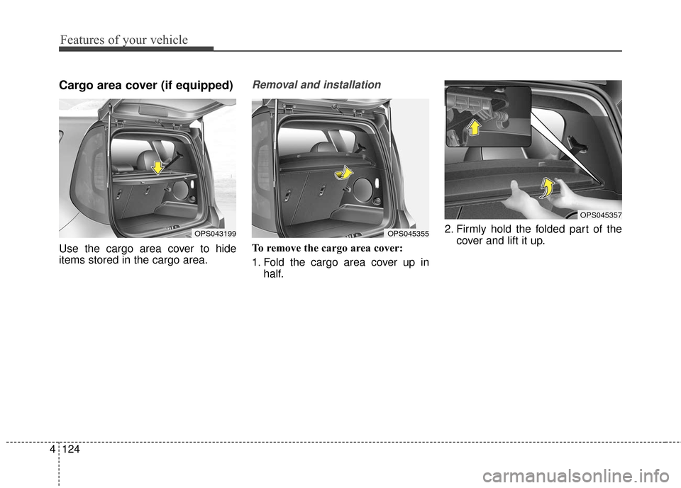 KIA Soul EV 2017 2.G Owners Manual Features of your vehicle
124
4
Cargo area cover (if equipped)
Use the cargo area cover to hide
items stored in the cargo area.
Removal and installation
To remove the cargo area cover:
1. Fold the car KIA Soul EV 2017 2.G Owners Manual Features of your vehicle
124
4
Cargo area cover (if equipped)
Use the cargo area cover to hide
items stored in the cargo area.
Removal and installation
To remove the cargo area cover:
1. Fold the car