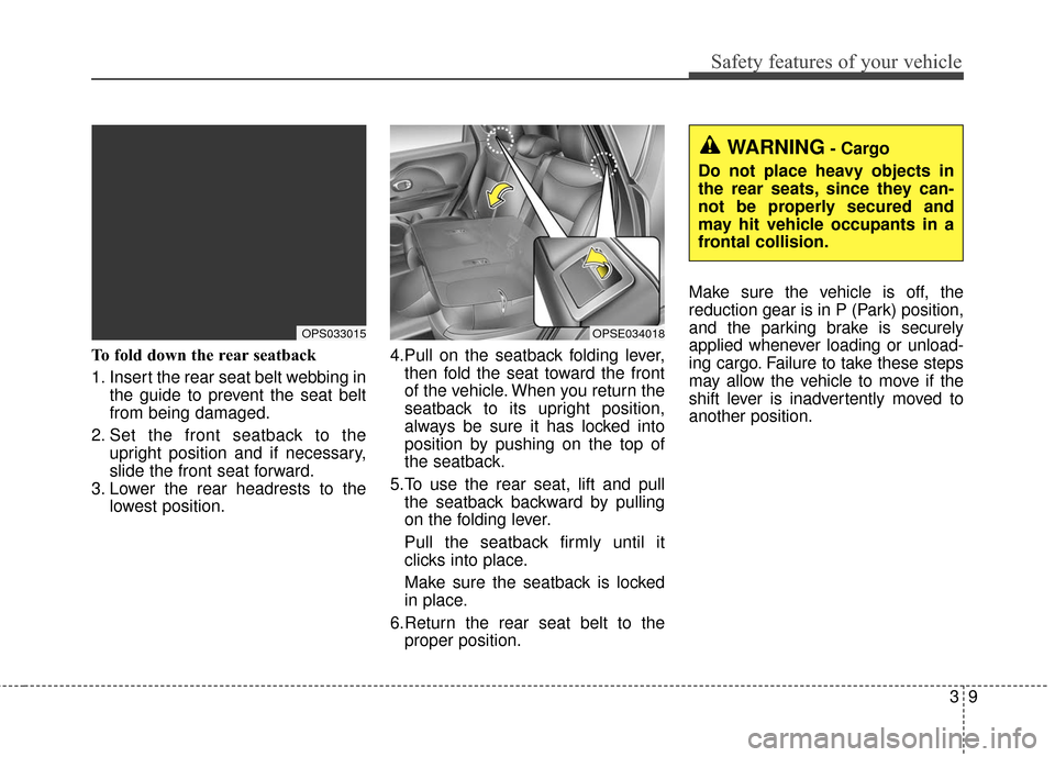 KIA Soul EV 2017 2.G Owners Guide 39
Safety features of your vehicle
To fold down the rear seatback 
1. Insert the rear seat belt webbing inthe guide to prevent the seat belt
from being damaged.
2. Set the front seatback to the uprigh