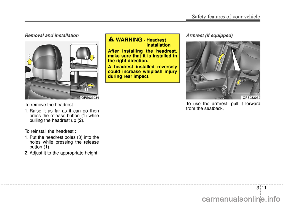 KIA Soul EV 2017 2.G Owners Guide 311
Safety features of your vehicle
Removal and installation
To remove the headrest :
1. Raise it as far as it can go thenpress the release button (1) while
pulling the headrest up (2).
To reinstall t KIA Soul EV 2017 2.G Owners Guide 311
Safety features of your vehicle
Removal and installation
To remove the headrest :
1. Raise it as far as it can go thenpress the release button (1) while
pulling the headrest up (2).
To reinstall t
