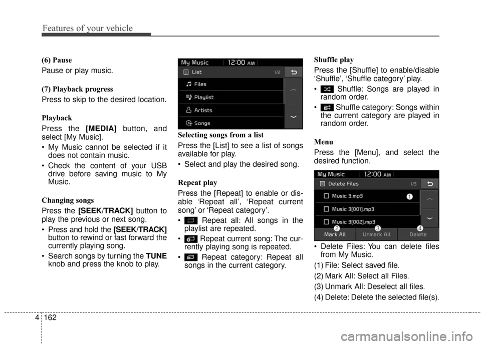 KIA Soul EV 2017 2.G Owners Manual Features of your vehicle
162
4 (6) Pause
Pause or play music.
(7) Playback progress
Press to skip to the desired location.
Playback
Press the [MEDIA]
button, and
select [My Music].
 My Music cannot be