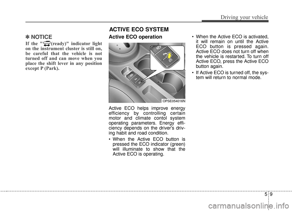 KIA Soul EV 2017 2.G Owners Manual 59
Driving your vehicle
✽ ✽   
NOTICE
If the " (ready)" indicator light
on the instrument cluster is still on,
be careful that the vehicle is not
turned off and can move when you
place the shift l