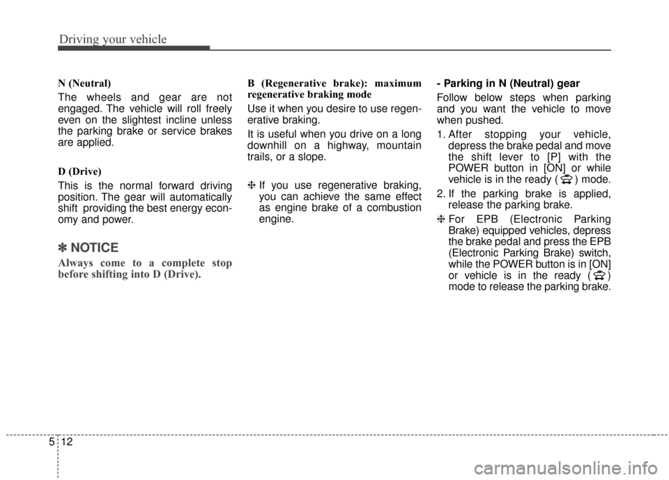 KIA Soul EV 2017 2.G Owners Manual Driving your vehicle
12
5
N (Neutral)
The wheels and gear are not
engaged. The vehicle will roll freely
even on the slightest incline unless
the parking brake or service brakes
are applied.
D (Drive)

