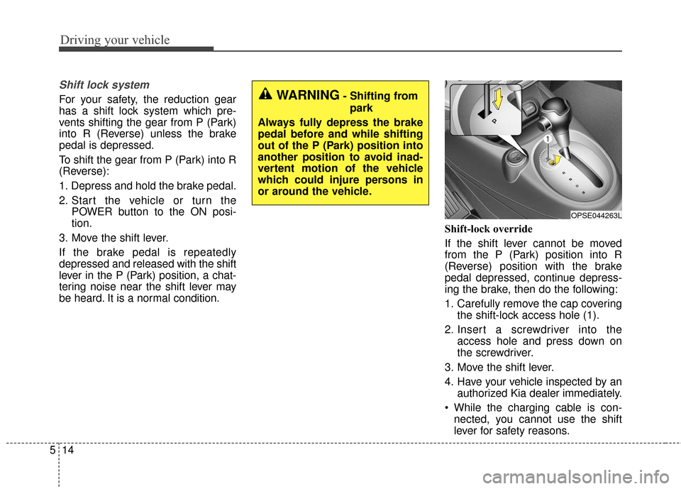KIA Soul EV 2017 2.G Owners Manual Driving your vehicle
14
5
Shift lock system
For your safety, the reduction gear
has a shift lock system which pre-
vents shifting the gear from P (Park)
into R (Reverse) unless the brake
pedal is depr