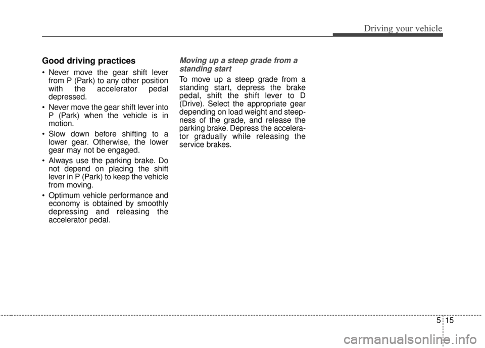 KIA Soul EV 2017 2.G Owners Manual 515
Driving your vehicle
Good driving practices
Never move the gear shift leverfrom P (Park) to any other position
with the accelerator pedal
depressed.
Never move the gear shift lever into P (Park) KIA Soul EV 2017 2.G Owners Manual 515
Driving your vehicle
Good driving practices
Never move the gear shift leverfrom P (Park) to any other position
with the accelerator pedal
depressed.
Never move the gear shift lever into P (Park)