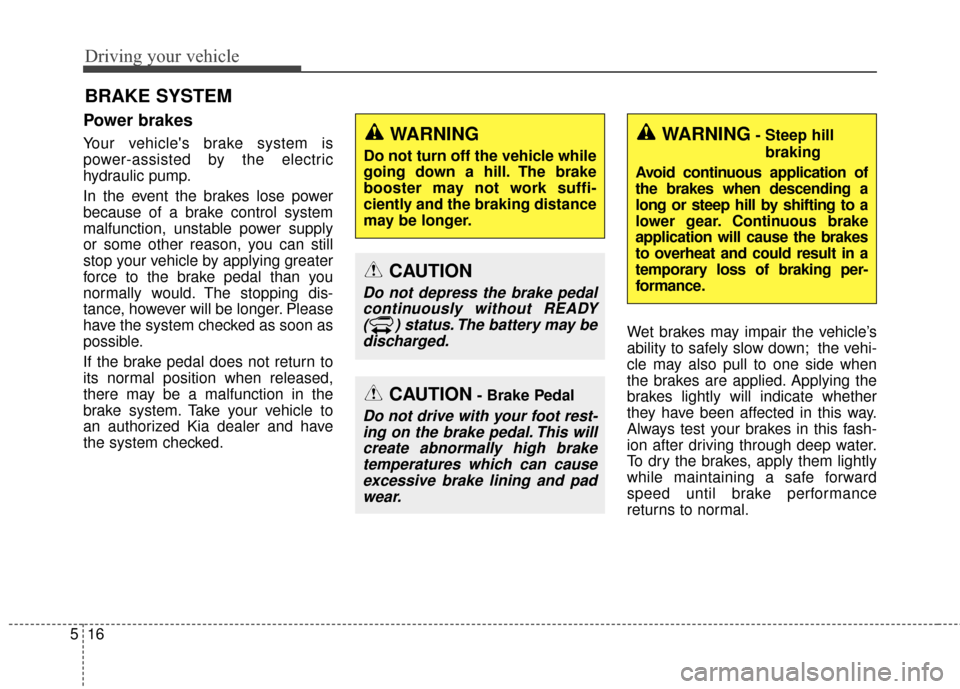 KIA Soul EV 2017 2.G Service Manual Driving your vehicle
16
5
Power brakes  
Your vehicles brake system is
power-assisted by the electric
hydraulic pump.
In the event the brakes lose power
because of a brake control system
malfunction,