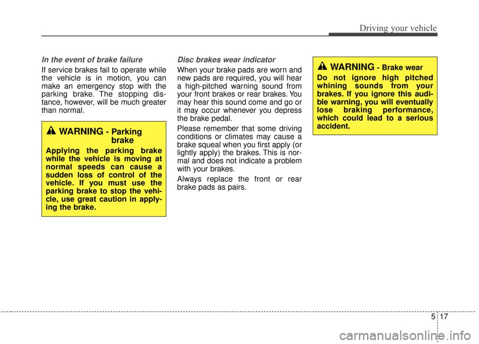 KIA Soul EV 2017 2.G Owners Manual 517
Driving your vehicle
In the event of brake failure 
If service brakes fail to operate while
the vehicle is in motion, you can
make an emergency stop with the
parking brake. The stopping dis-
tance