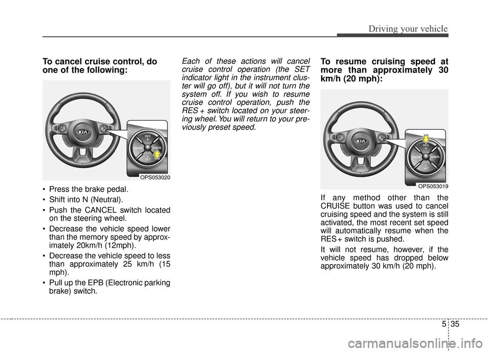 KIA Soul EV 2017 2.G Owners Manual 535
Driving your vehicle
To cancel cruise control, do
one of the following:
Press the brake pedal.
Shift into N (Neutral).
Push the CANCEL switch locatedon the steering wheel.
Decrease the vehicle KIA Soul EV 2017 2.G Owners Manual 535
Driving your vehicle
To cancel cruise control, do
one of the following:
Press the brake pedal.
Shift into N (Neutral).
Push the CANCEL switch locatedon the steering wheel.
Decrease the vehicle
