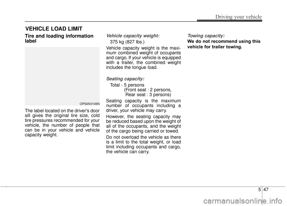 KIA Soul EV 2017 2.G Owners Manual 547
Driving your vehicle
Tire and loading information
label
The label located on the drivers door
sill gives the original tire size, cold
tire pressures recommended for your
vehicle, the number of pe