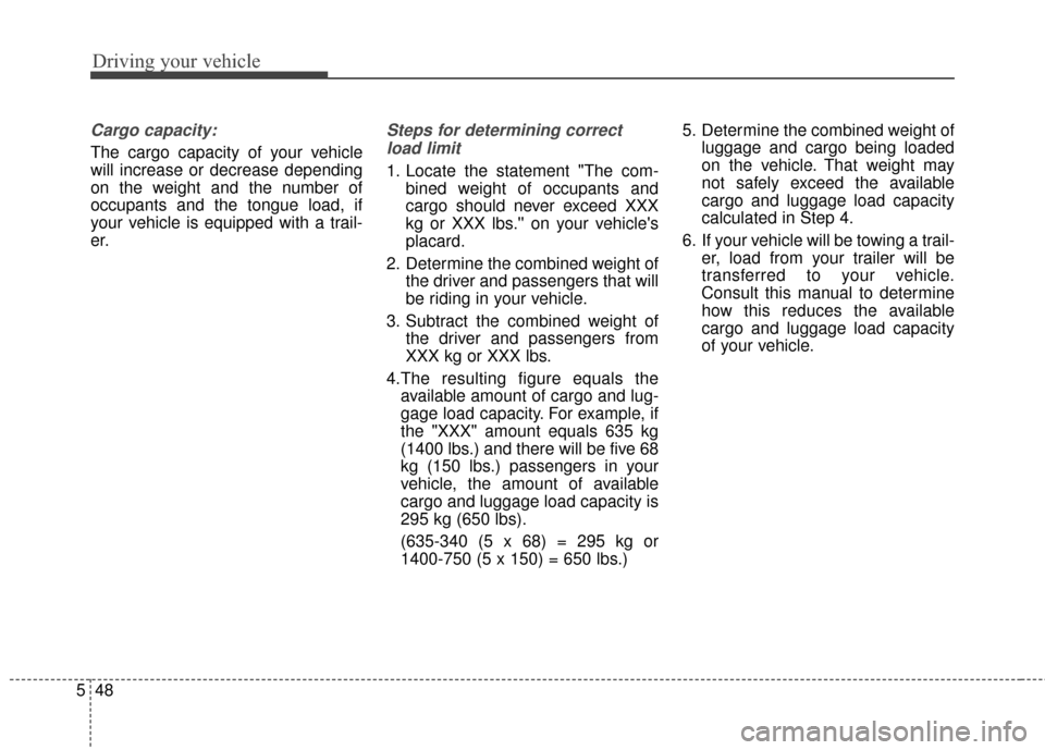 KIA Soul EV 2017 2.G Owners Manual Driving your vehicle
48
5
Cargo capacity:
The cargo capacity of your vehicle
will increase or decrease depending
on the weight and the number of
occupants and the tongue load, if
your vehicle is equip KIA Soul EV 2017 2.G Owners Manual Driving your vehicle
48
5
Cargo capacity:
The cargo capacity of your vehicle
will increase or decrease depending
on the weight and the number of
occupants and the tongue load, if
your vehicle is equip
