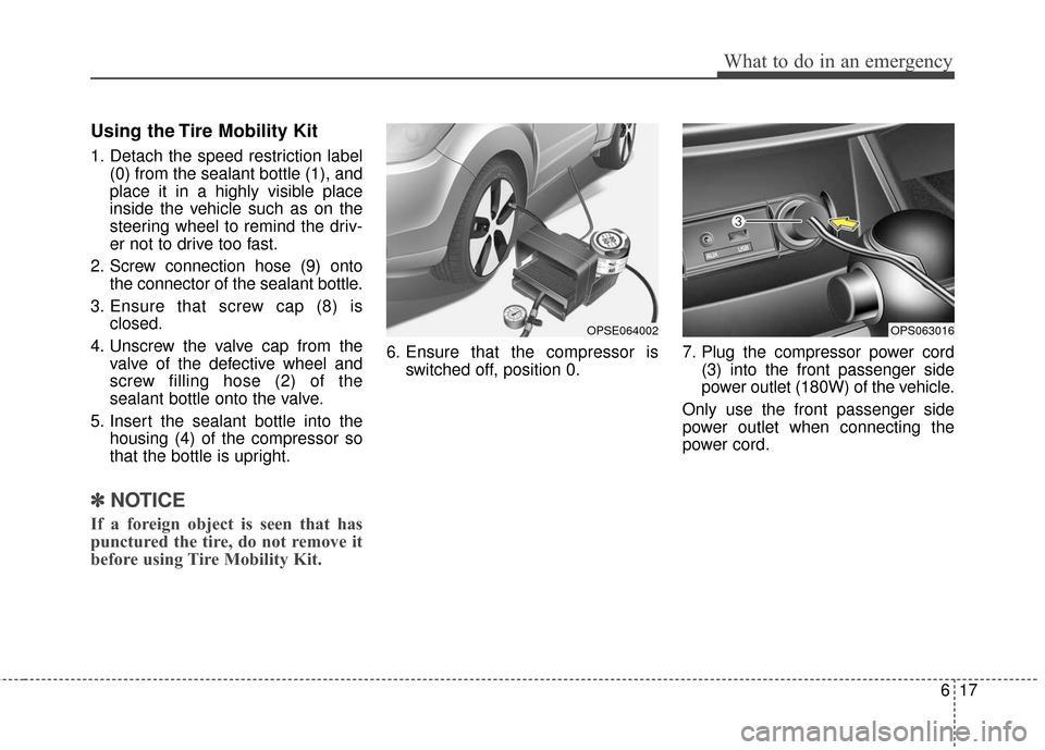 KIA Soul EV 2017 2.G Owners Manual 617
What to do in an emergency
Using the Tire Mobility Kit
1. Detach the speed restriction label(0) from the sealant bottle (1), and
place it in a highly visible place
inside the vehicle such as on th