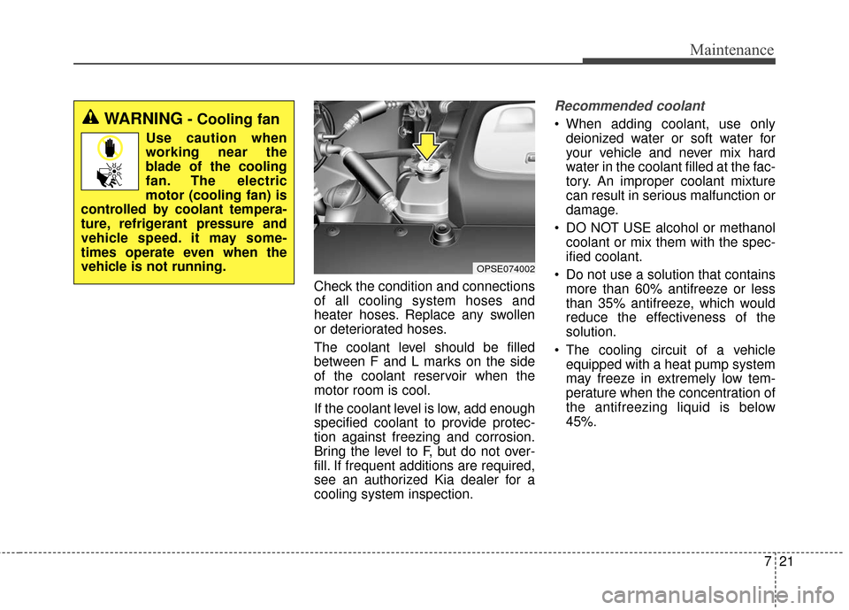KIA Soul EV 2017 2.G Owners Manual 721
Maintenance
Check the condition and connections
of all cooling system hoses and
heater hoses. Replace any swollen
or deteriorated hoses.
The coolant level should be filled
between F and L marks on