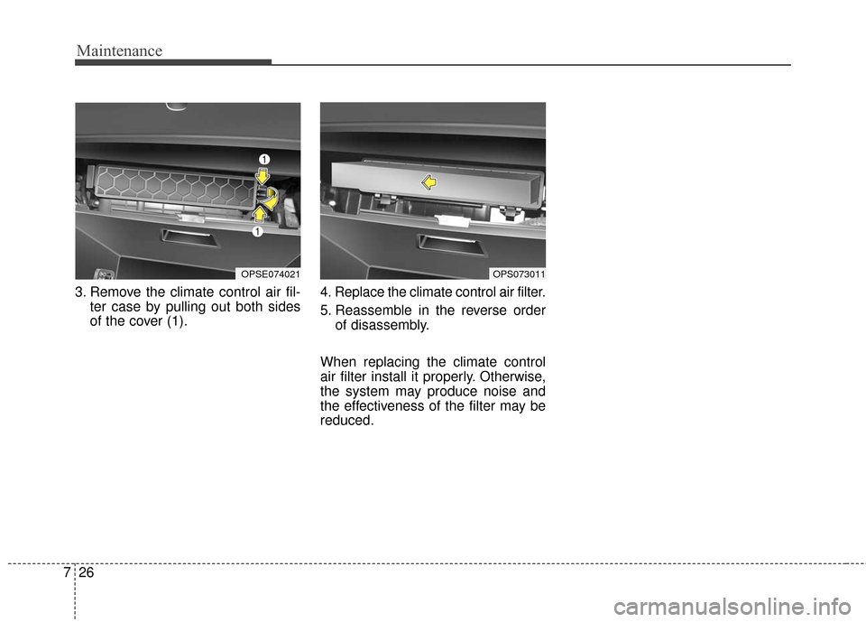 KIA Soul EV 2017 2.G Owners Manual Maintenance
26
7
3. Remove the climate control air fil-
ter case by pulling out both sides
of the cover (1). 4. Replace the climate control air filter.
5. Reassemble in the reverse order
of disassembl