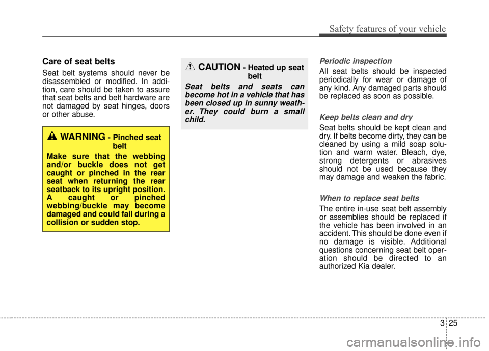 KIA Soul EV 2017 2.G Owners Manual 325
Safety features of your vehicle
Care of seat belts
Seat belt systems should never be
disassembled or modified. In addi-
tion, care should be taken to assure
that seat belts and belt hardware are
n