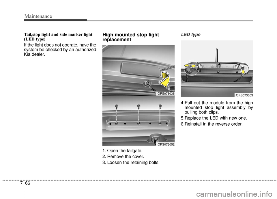 KIA Soul EV 2017 2.G Owners Manual Maintenance
66
7
Tail,stop light and side marker light
(LED type)
If the light does not operate, have the
system be checked by an authorized
Kia dealer.High mounted stop light
replacement
1. Open the KIA Soul EV 2017 2.G Owners Manual Maintenance
66
7
Tail,stop light and side marker light
(LED type)
If the light does not operate, have the
system be checked by an authorized
Kia dealer.High mounted stop light
replacement
1. Open the