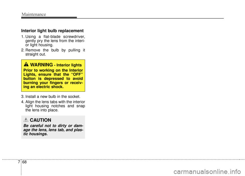 KIA Soul EV 2017 2.G Owners Manual Maintenance
68
7
Interior light bulb replacement
1. Using a flat-blade screwdriver,
gently pry the lens from the interi-
or light housing.
2. Remove the bulb by pulling it straight out.
3. Install a n