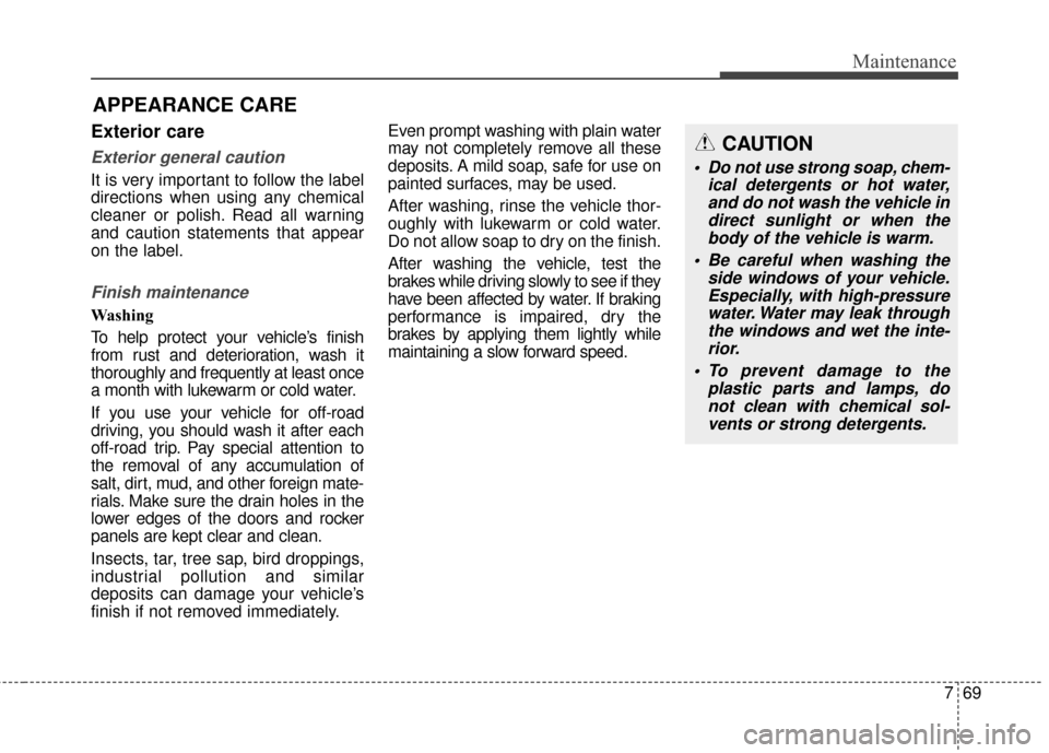 KIA Soul EV 2017 2.G Owners Guide 769
Maintenance
APPEARANCE CARE
Exterior care
Exterior general caution 
It is very important to follow the label
directions when using any chemical
cleaner or polish. Read all warning
and caution stat