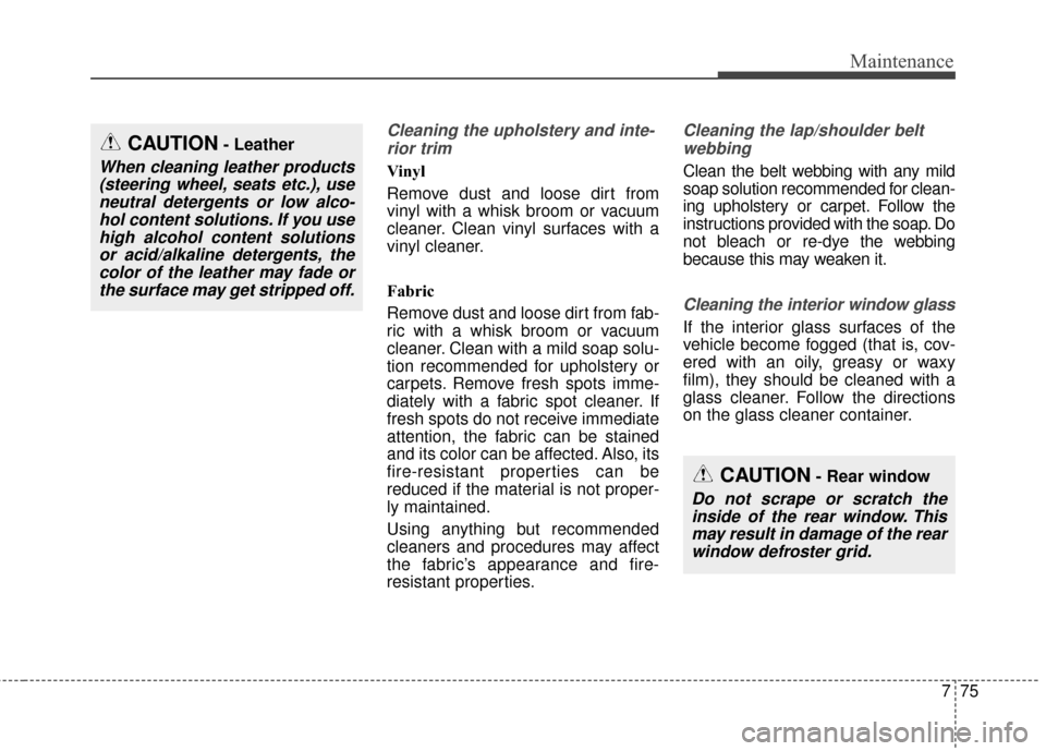 KIA Soul EV 2017 2.G Manual Online 775
Maintenance
Cleaning the upholstery and inte-rior trim 
Vinyl 
Remove dust and loose dirt from
vinyl with a whisk broom or vacuum
cleaner. Clean vinyl surfaces with a
vinyl cleaner.
Fabric 
Remove