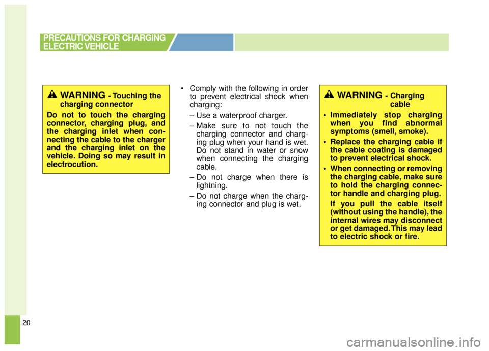 KIA Soul EV 2017 2.G Owners Manual 20
 Comply with the following in orderto prevent electrical shock when
charging:
– Use a waterproof charger.
– Make sure to not touch thecharging connector and charg-
ing plug when your hand is we