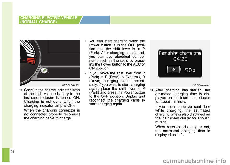 KIA Soul EV 2017 2.G Owners Manual 24
9. Check if the charge indicator lampof the high voltage battery in the
instrument cluster is turned ON.
Charging is not done when the
charging indicator lamp is OFF.
When the charging connector is