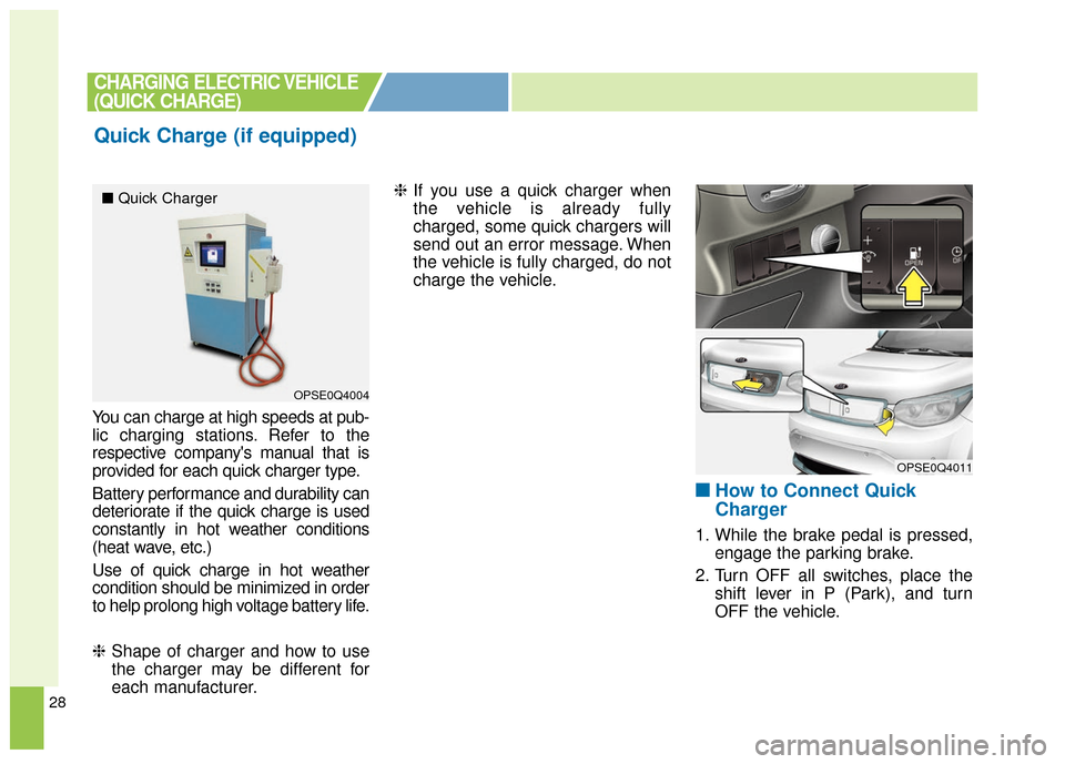 KIA Soul EV 2017 2.G Owners Manual 28
You can charge at high speeds at pub-
lic charging stations. Refer to the
respective companys manual that is
provided for each quick charger type.
Battery performance and durability can
deteriorat