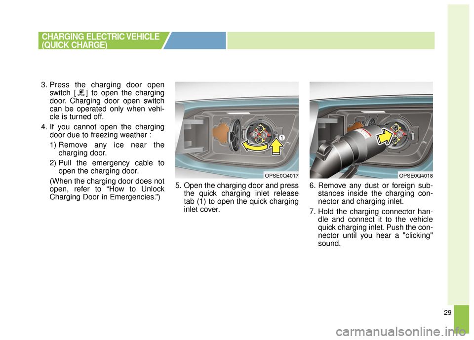 KIA Soul EV 2017 2.G Owners Manual 29
3. Press the charging door openswitch [ ] to open the charging
door. Charging door open switch
can be operated only when vehi-
cle is turned off.
4. If you cannot open the charging door due to free