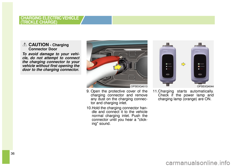 KIA Soul EV 2017 2.G Owners Manual 36
9. Open the protective cover of thecharging connector and remove
any dust on the charging connec-
tor and charging inlet.
10.Hold the charging connector han- dle and connect it to the vehicle
norma
