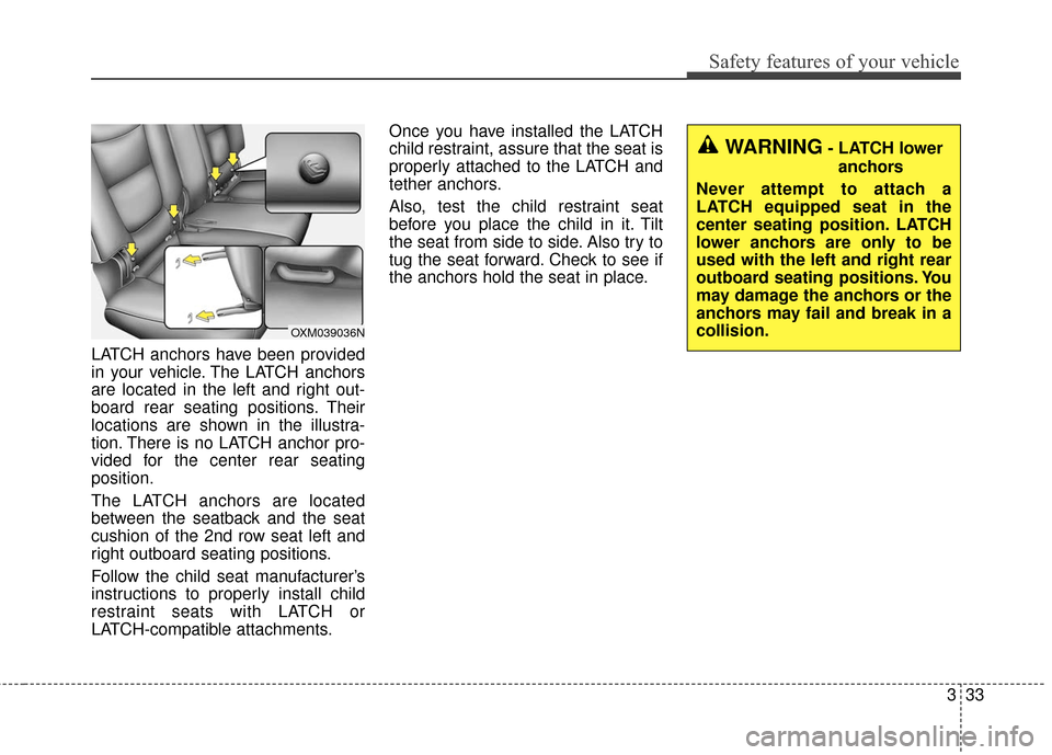 KIA Soul EV 2017 2.G Service Manual 333
Safety features of your vehicle
LATCH anchors have been provided
in your vehicle. The LATCH anchors
are located in the left and right out-
board rear seating positions. Their
locations are shown i