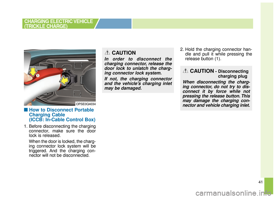 KIA Soul EV 2017 2.G Owners Manual 41
■ ■How to Disconnect Portable
Charging Cable
(ICCB: In-Cable Control Box)
1. Before disconnecting the charging
connector, make sure the door
lock is released.
When the door is locked, the charg