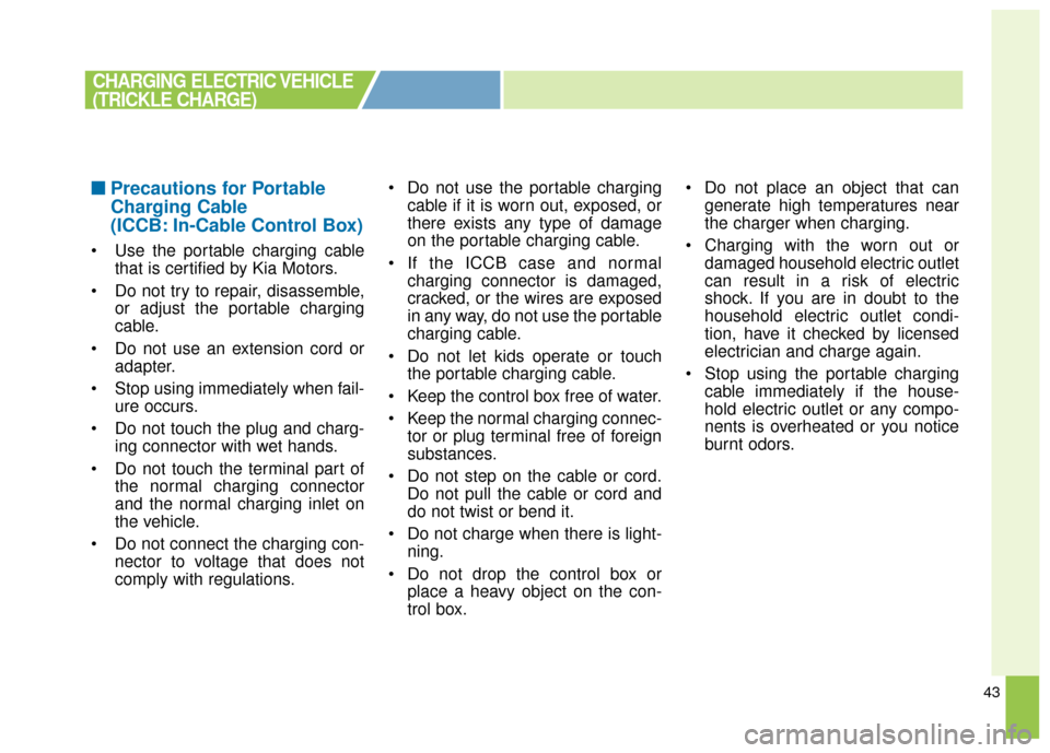 KIA Soul EV 2017 2.G Owners Manual 43
■ ■Precautions for Portable
Charging Cable
(ICCB: In-Cable Control Box)
 Use the portable charging cable
that is certified by Kia Motors.
 Do not try to repair, disassemble, or adjust the porta