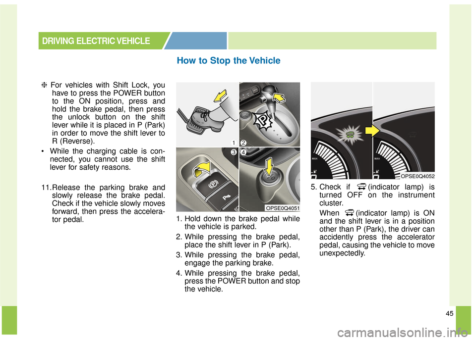 KIA Soul EV 2017 2.G Owners Manual 45
❈For vehicles with Shift Lock, you
have to press the POWER button
to the ON position, press and
hold the brake pedal, then press
the unlock button on the shift
lever while it is placed in P (Park