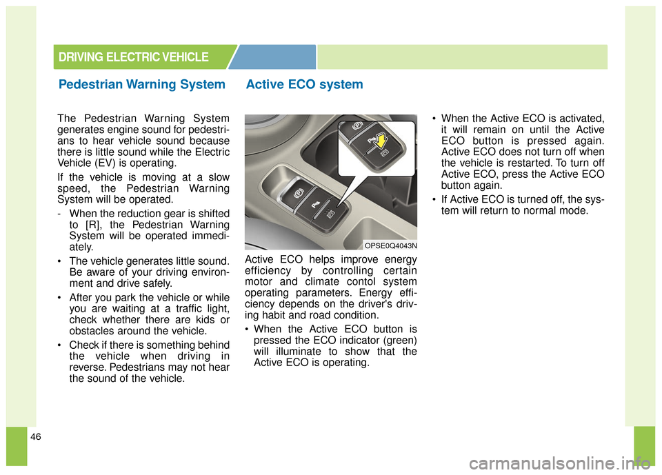 KIA Soul EV 2017 2.G Owners Guide 46
The Pedestrian Warning System
generates engine sound for pedestri-
ans to hear vehicle sound because
there is little sound while the Electric
Vehicle (EV) is operating.
If the vehicle is moving at 