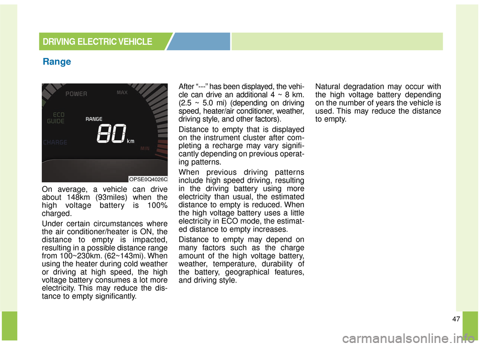 KIA Soul EV 2017 2.G Owners Manual 47
On average, a vehicle can drive
about 148km (93miles) when the
high voltage battery is 100%
charged.
Under certain circumstances where
the air conditioner/heater is ON, the
distance to empty is imp