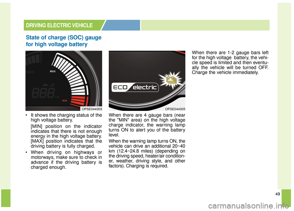 KIA Soul EV 2017 2.G Owners Manual 49
State of charge (SOC) gauge
for high voltage battery
 It shows the charging status of thehigh voltage battery.
[MIN] position on the indicator
indicates that there is not enough
energy in the high 