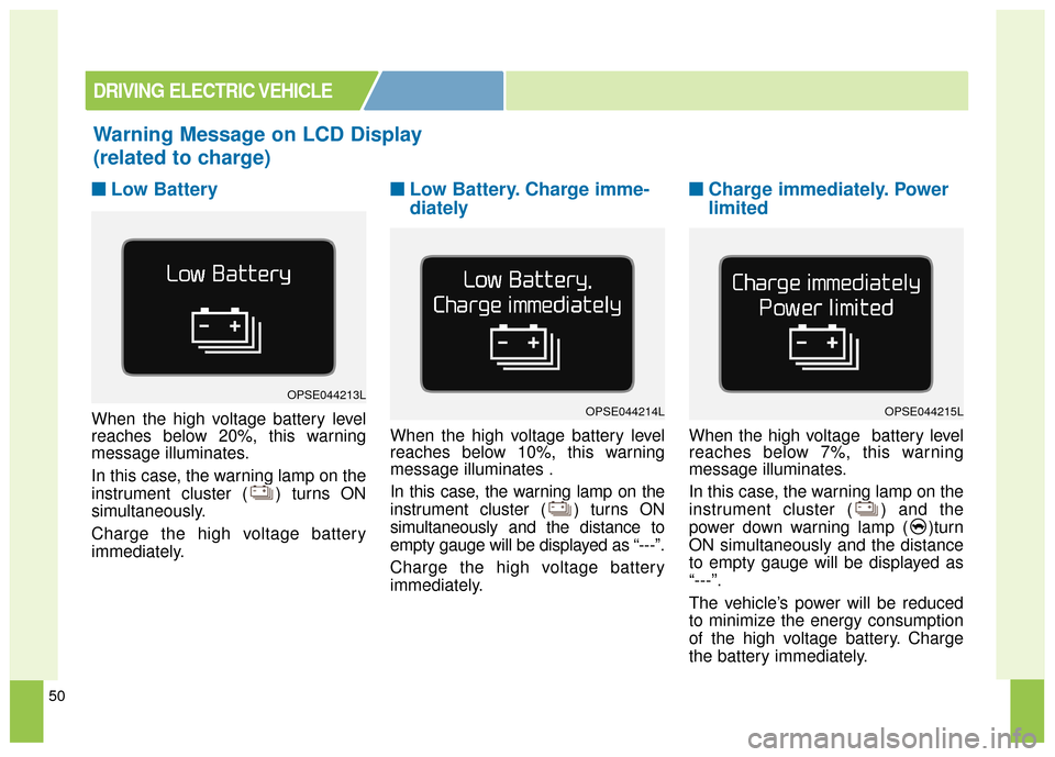 KIA Soul EV 2017 2.G Owners Manual 50
■ ■Low Battery
When the high voltage battery level
reaches below 20%, this warning
message illuminates.
In this case, the warning lamp on the
instrument cluster ( ) turns ON
simultaneously.
Cha