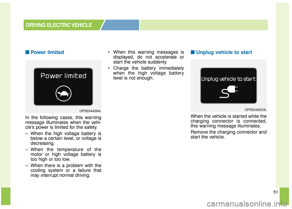 KIA Soul EV 2017 2.G Owners Manual 51
■ ■Power limited 
In the following cases, this warning
message illuminates when the vehi-
cle’s power is limited for the safety.
– When the high voltage battery is
below a certain level, or