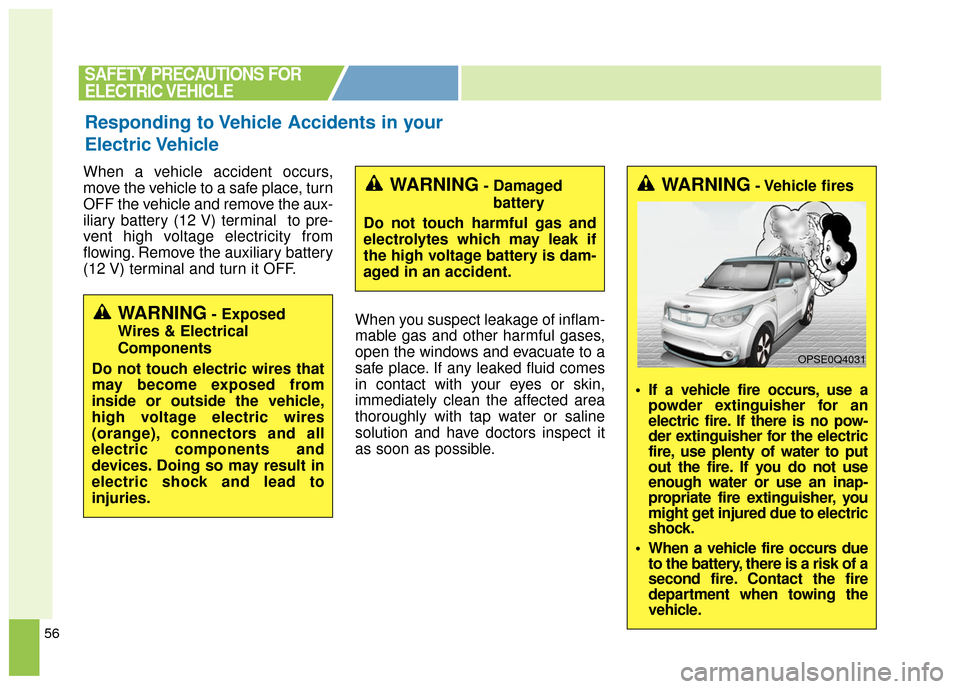 KIA Soul EV 2017 2.G Owners Manual 56
When a vehicle accident occurs,
move the vehicle to a safe place, turn
OFF the vehicle and remove the aux-
iliary battery (12 V) terminal  to pre-
vent high voltage electricity from
flowing. Remove