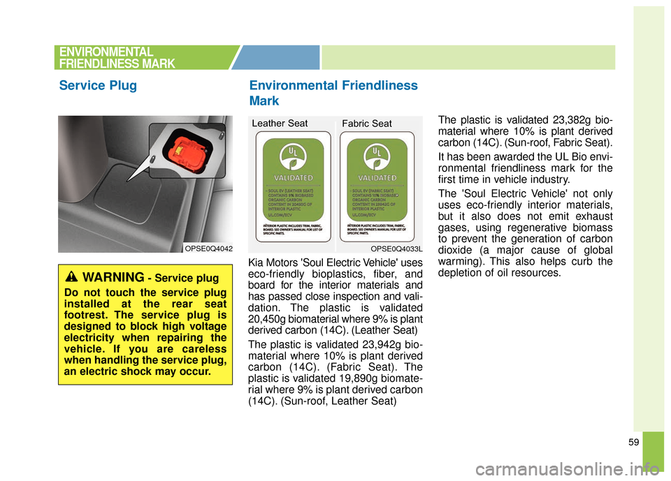 KIA Soul EV 2017 2.G Owners Manual 59
Kia Motors Soul Electric Vehicle uses
eco-friendly bioplastics, fiber, and
board for the interior materials and
has passed close inspection and vali-
dation. The plastic is validated
20,450g biom KIA Soul EV 2017 2.G Owners Manual 59
Kia Motors Soul Electric Vehicle uses
eco-friendly bioplastics, fiber, and
board for the interior materials and
has passed close inspection and vali-
dation. The plastic is validated
20,450g biom