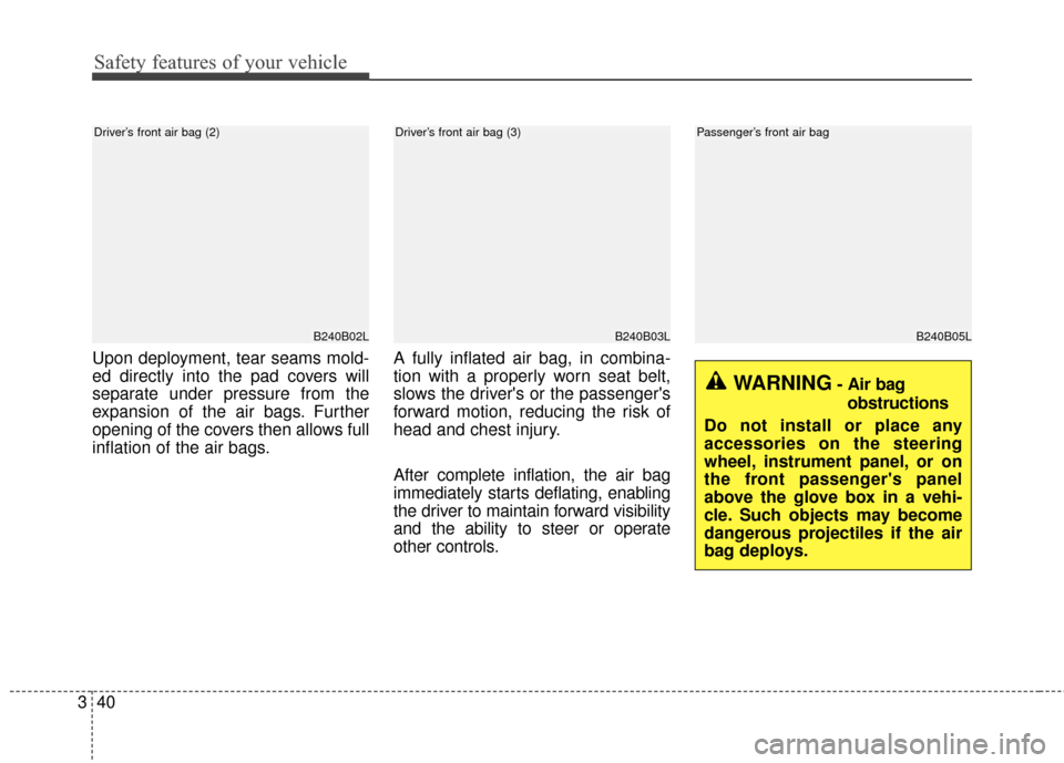 KIA Soul EV 2017 2.G Workshop Manual Safety features of your vehicle
40
3
Upon deployment, tear seams mold-
ed directly into the pad covers will
separate under pressure from the
expansion of the air bags. Further
opening of the covers th