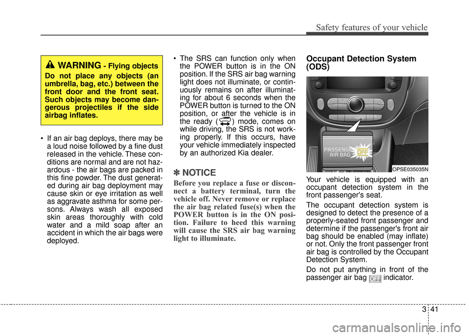 KIA Soul EV 2017 2.G Workshop Manual 341
Safety features of your vehicle
 If an air bag deploys, there may bea loud noise followed by a fine dust
released in the vehicle. These con-
ditions are normal and are not haz-
ardous - the air ba