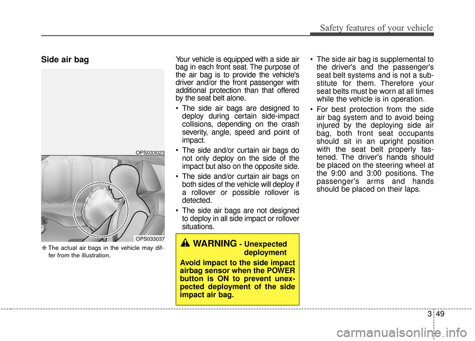 KIA Soul EV 2017 2.G Repair Manual 349
Safety features of your vehicle
Side air bagYour vehicle is equipped with a side air
bag in each front seat. The purpose of
the air bag is to provide the vehicles
driver and/or the front passenge