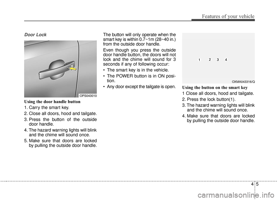 KIA Soul EV 2017 2.G Manual PDF 45
Features of your vehicle
Door Lock
Using the door handle button
1. Carry the smart key.
2. Close all doors, hood and tailgate.
3. Press the button of the outsidedoor handle.
4. The hazard warning l