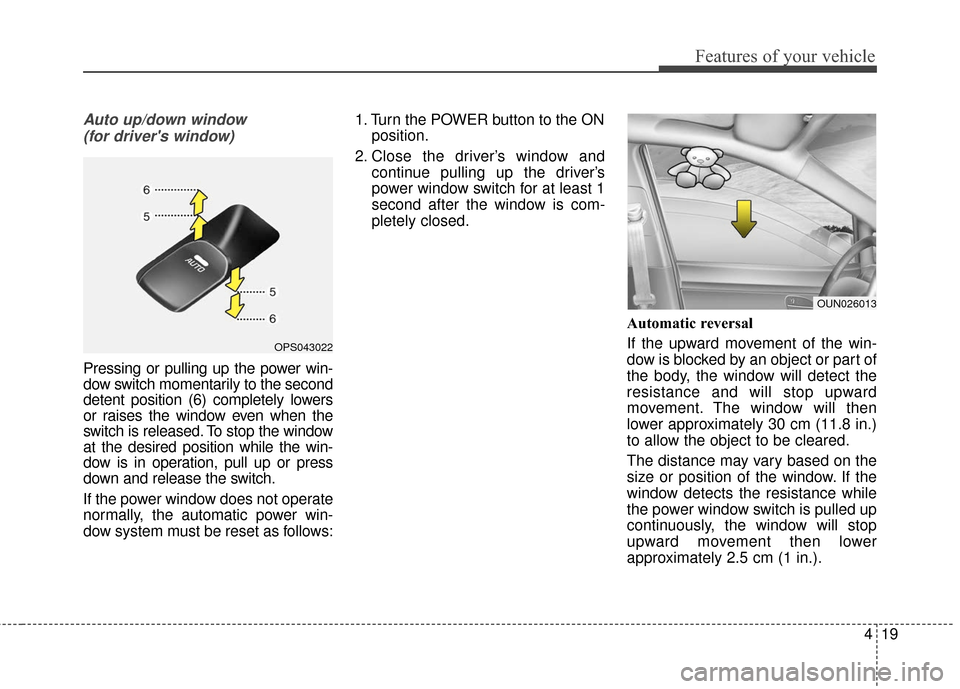 KIA Soul EV 2017 2.G Owners Manual 419
Features of your vehicle
Auto up/down window (for drivers window)
Pressing or pulling up the power win-
dow switch momentarily to the second
detent position (6) completely lowers
or raises the wi