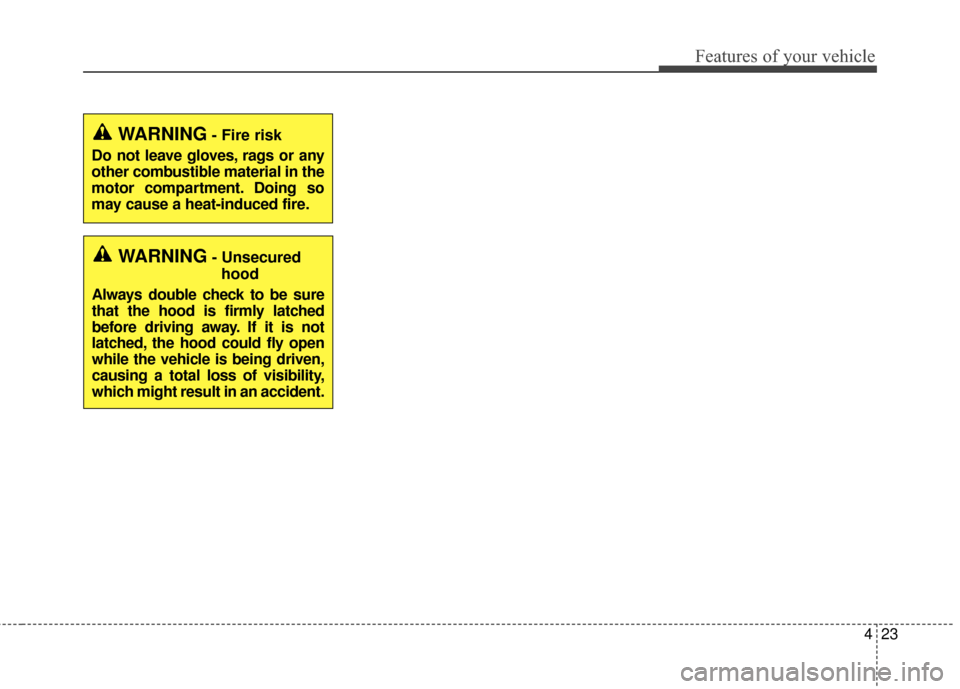KIA Soul EV 2017 2.G Owners Manual 423
Features of your vehicle
WARNING- Unsecuredhood
Always double check to be sure
that the hood is firmly latched
before driving away. If it is not
latched, the hood could fly open
while the vehicle 