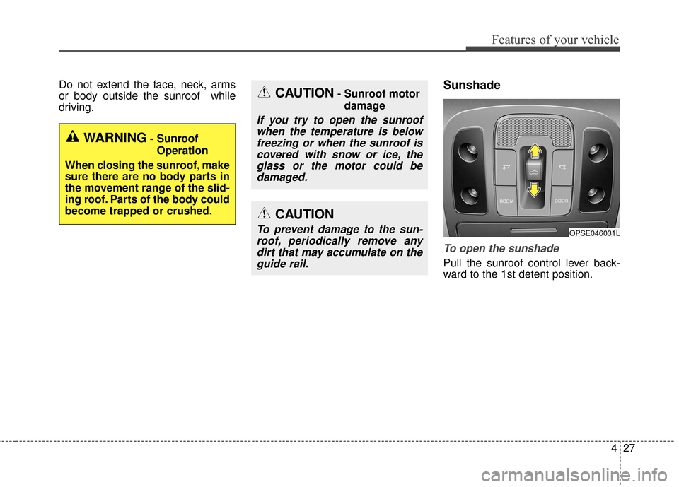 KIA Soul EV 2017 2.G Owners Manual 427
Features of your vehicle
Do not extend the face, neck, arms
or body outside the sunroof  while
driving.Sunshade
To open the sunshade
Pull the sunroof control lever back-
ward to the 1st detent pos