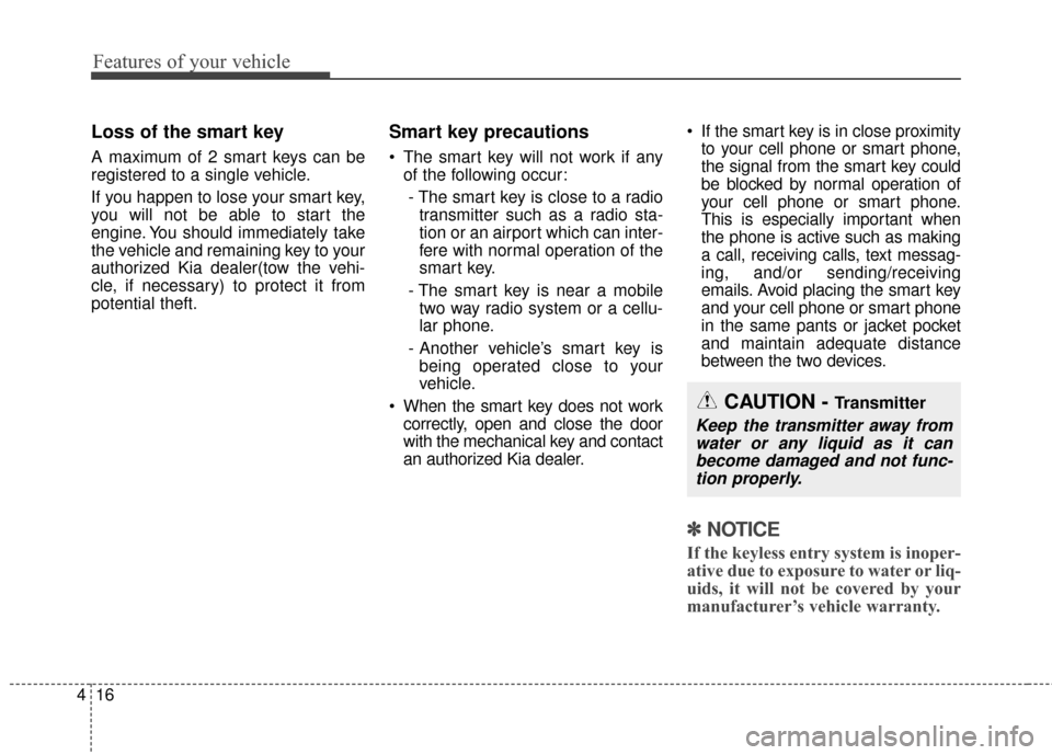 KIA Sportage 2017 QL / 4.G Owners Manual Features of your vehicle
16
4
Loss of the smart key
A maximum of 2 smart keys can be
registered to a single vehicle.
If you happen to lose your smart key,
you will not be able to start the
engine. You
