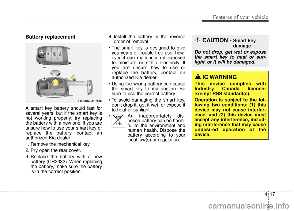 KIA Sportage 2017 QL / 4.G Owners Manual 417
Features of your vehicle
Battery replacement
A smart key battery should last for
several years, but if the smart key is
not working properly, try replacing
the battery with a new one. If you are
u