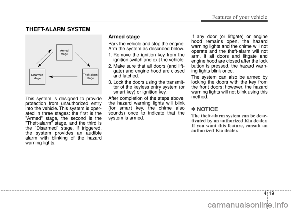 KIA Sportage 2017 QL / 4.G Owners Manual 419
Features of your vehicle
This system is designed to provide
protection from unauthorized entry
into the vehicle. This system is oper-
ated in three stages: the first is the
"Armed" stage, the seco