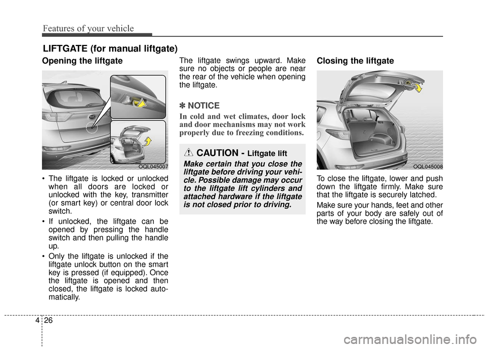 KIA Sportage 2017 QL / 4.G Owners Manual Features of your vehicle
26
4
Opening the liftgate
 The liftgate is locked or unlocked
when all doors are locked or
unlocked with the key, transmitter
(or smart key) or central door lock
switch.
 If u