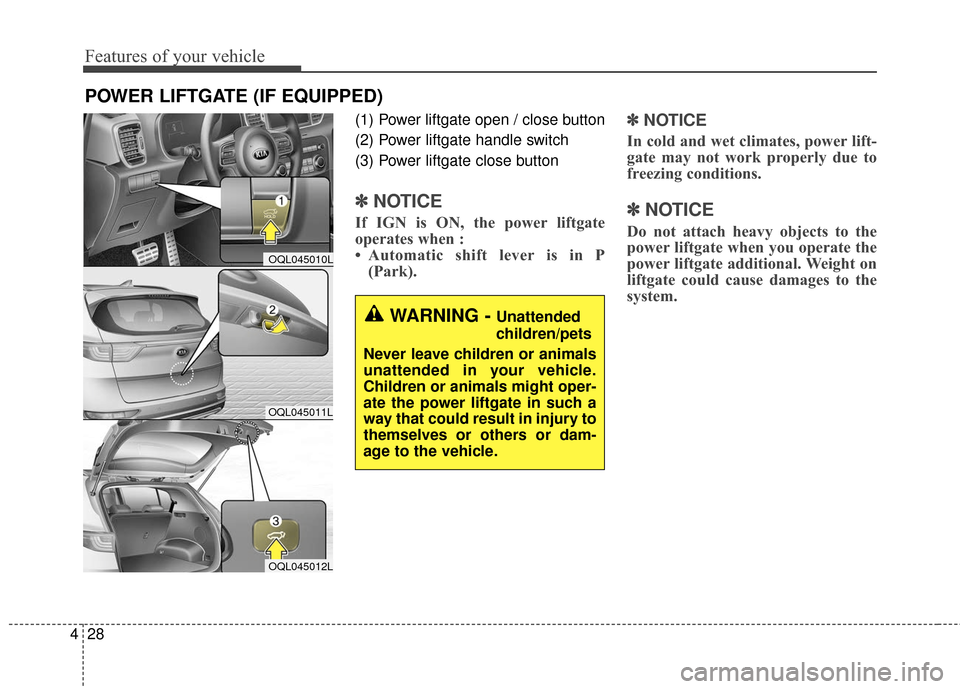 KIA Sportage 2017 QL / 4.G Owners Manual Features of your vehicle
28
4
(1) Power liftgate open / close button
(2) Power liftgate handle switch 
(3) Power liftgate close button
✽ ✽
NOTICE
If IGN is ON, the power liftgate
operates when : 
