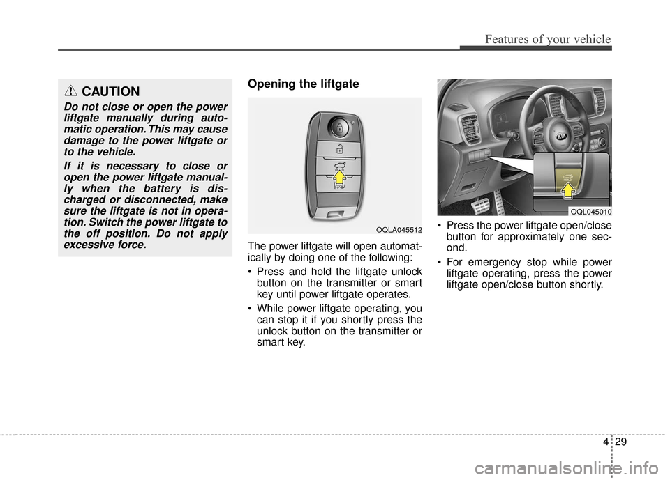 KIA Sportage 2017 QL / 4.G Owners Manual 429
Features of your vehicle
Opening the liftgate 
The power liftgate will open automat-
ically by doing one of the following:
 Press and hold the liftgate unlockbutton on the transmitter or smart
key